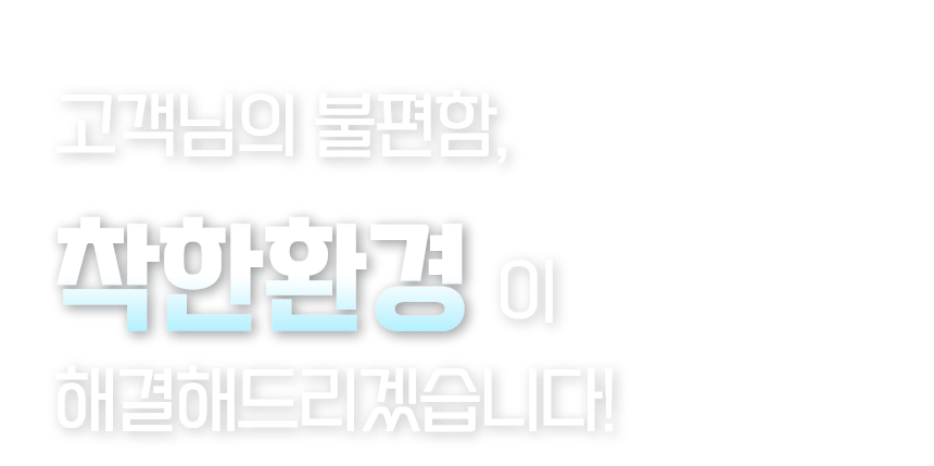 고객님의 불편함, 착한환경이 해결해드리겠습니다!